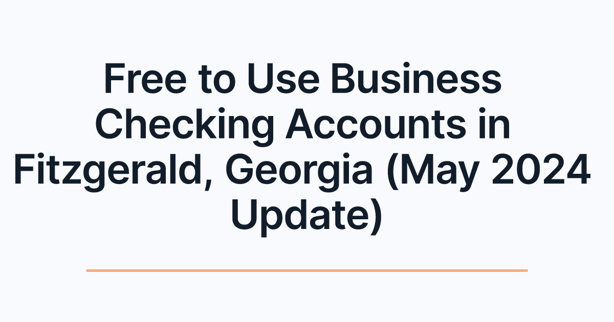 Free to Use Business Checking Accounts in Fitzgerald, Georgia (May 2024 Update)